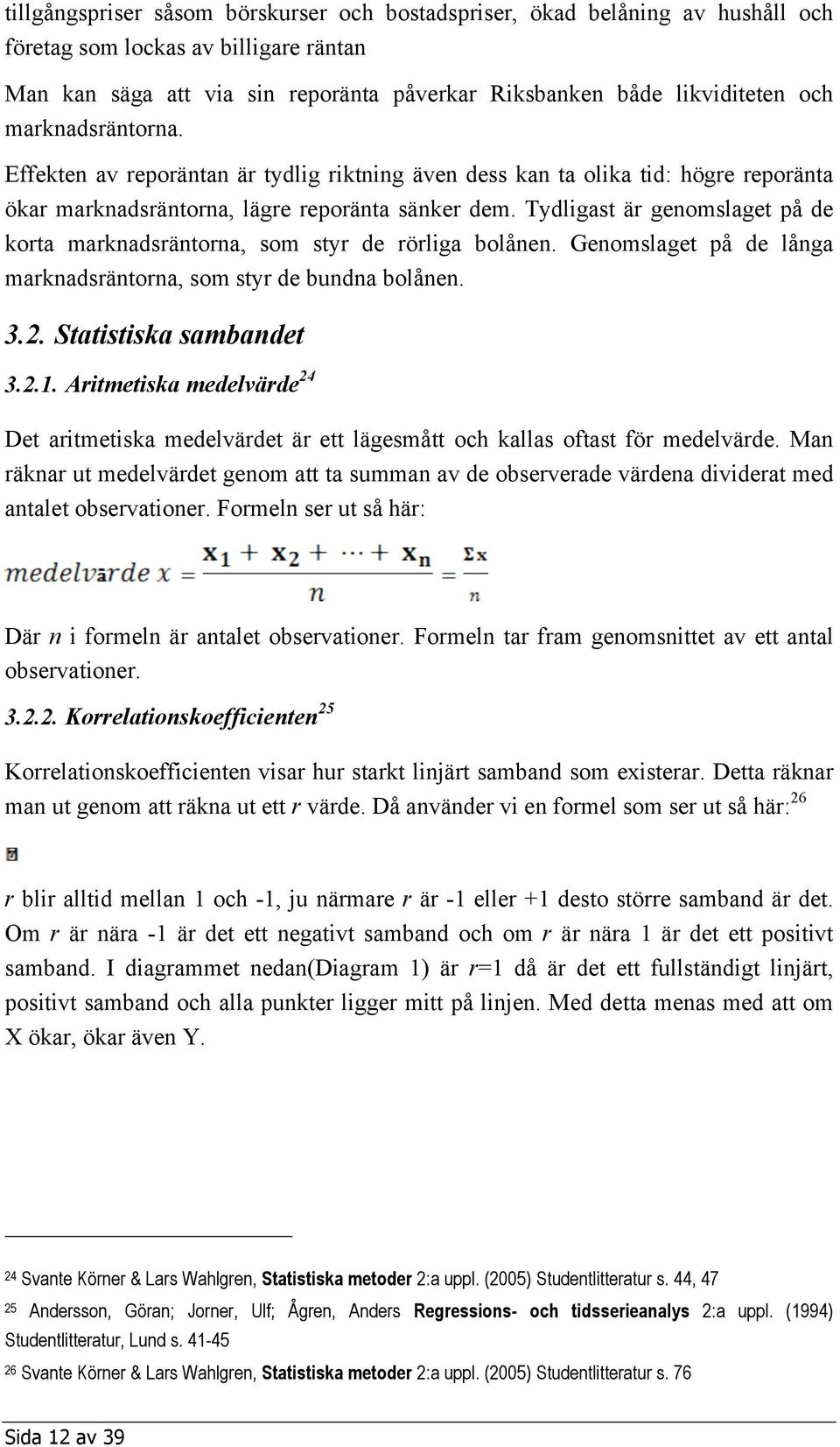 Tydligast är genomslaget på de korta marknadsräntorna, som styr de rörliga bolånen. Genomslaget på de långa marknadsräntorna, som styr de bundna bolånen. 3.2. Statistiska sambandet 3.2.1.