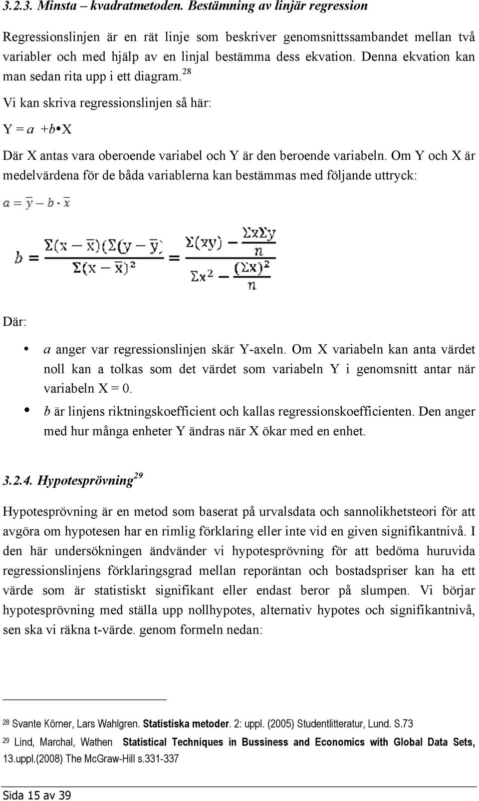 Denna ekvation kan man sedan rita upp i ett diagram. 28 Vi kan skriva regressionslinjen så här: Y = a +b X Där X antas vara oberoende variabel och Y är den beroende variabeln.