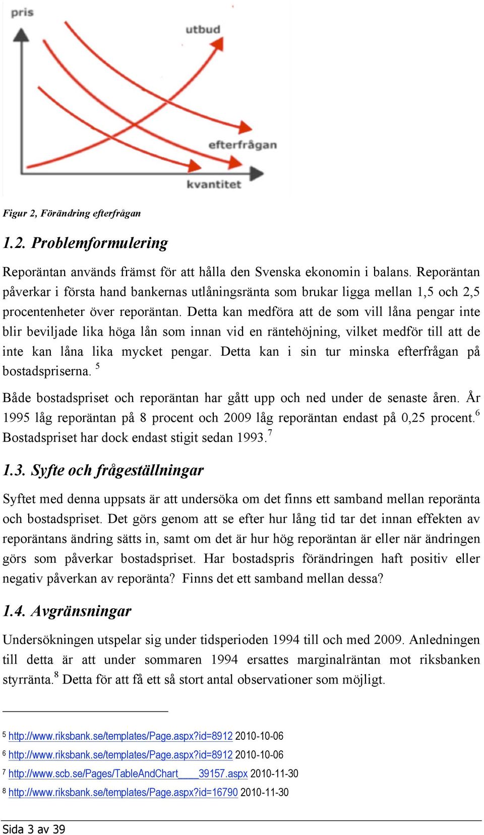 Detta kan medföra att de som vill låna pengar inte blir beviljade lika höga lån som innan vid en räntehöjning, vilket medför till att de inte kan låna lika mycket pengar.