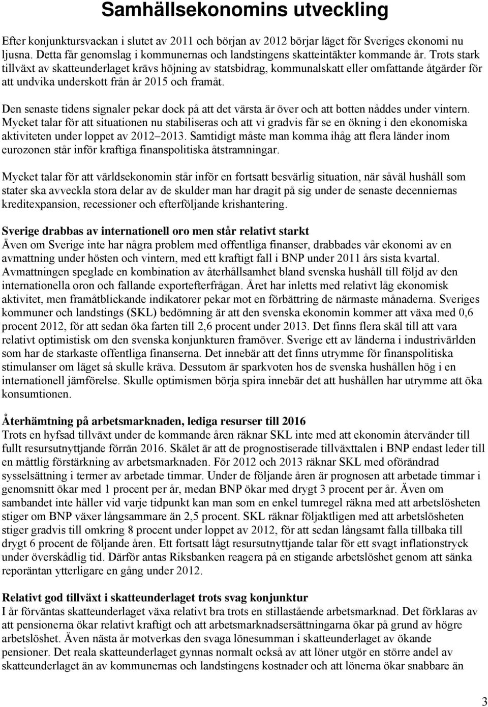 Trots stark tillväxt av skatteunderlaget krävs höjning av statsbidrag, kommunalskatt eller omfattande åtgärder för att undvika underskott från år 2015 och framåt.