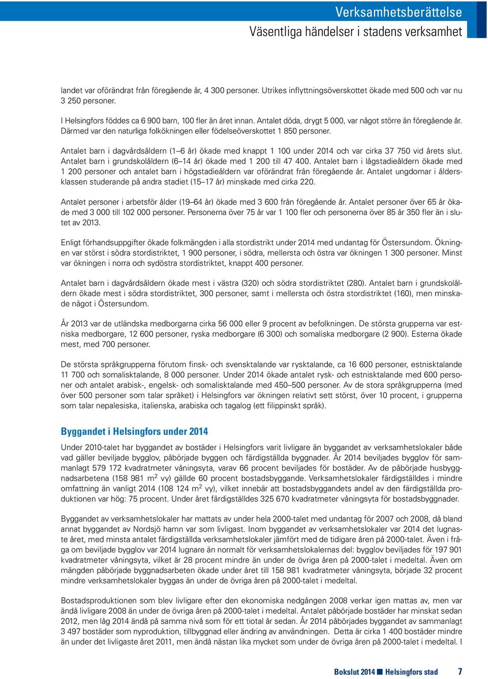 Antalet barn i dagvårdsåldern (1 6 år) ökade med knappt 1 100 under 2014 och var cirka 37 750 vid årets slut. Antalet barn i grundskolåldern (6 14 år) ökade med 1 200 till 47 400.