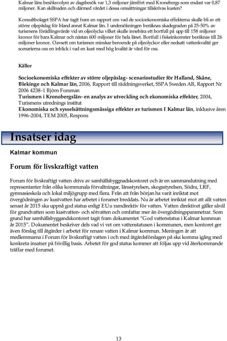 I undersökningen beräknas skadegraden på 25-50% av turismens förädlingsvärde vid en oljeolycka vilket skulle innebära ett bortfall på upp till 158 miljoner kronor för bara Kalmar och nästan 600