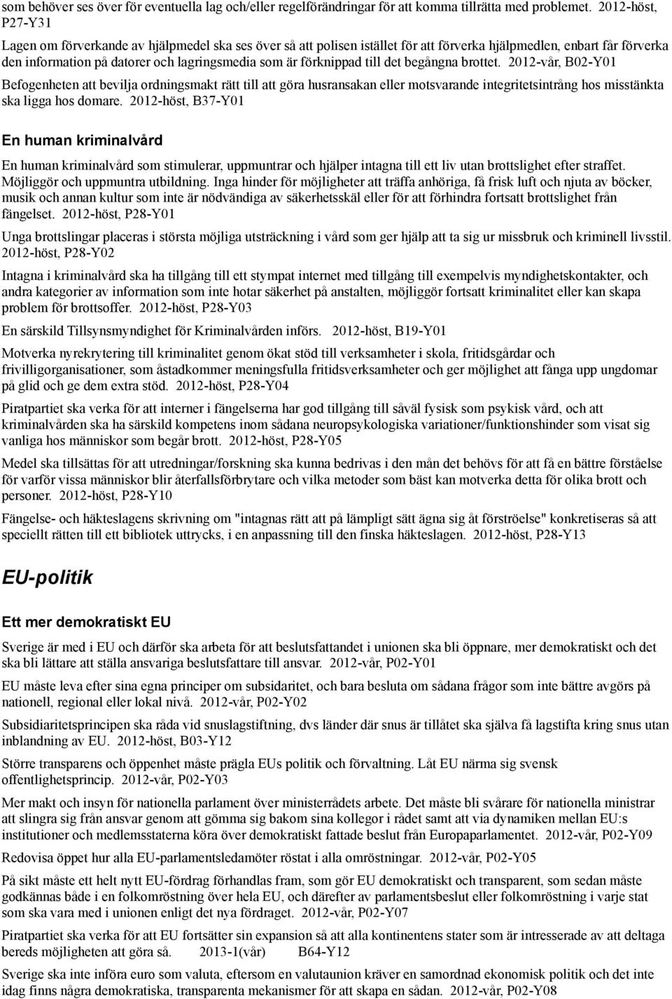 förknippad till det begångna brottet. 2012-vår, B02-Y01 Befogenheten att bevilja ordningsmakt rätt till att göra husransakan eller motsvarande integritetsintrång hos misstänkta ska ligga hos domare.