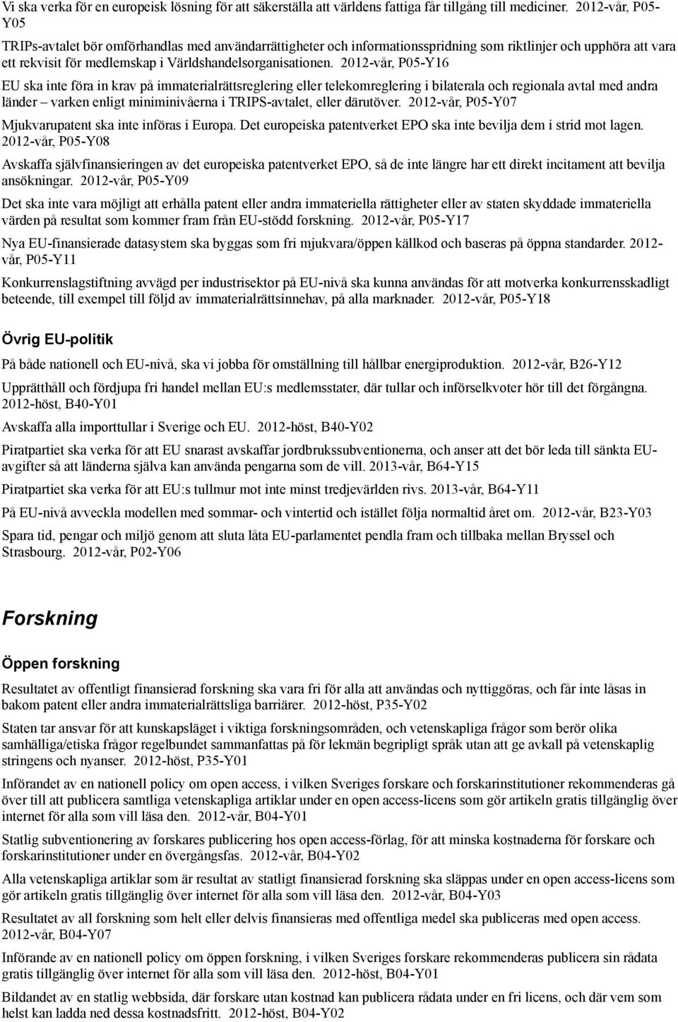 2012-vår, P05-Y16 EU ska inte föra in krav på immaterialrättsreglering eller telekomreglering i bilaterala och regionala avtal med andra länder varken enligt miniminivåerna i TRIPS-avtalet, eller