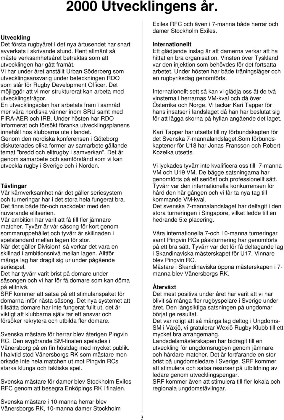 Det möjliggör att vi mer strukturerat kan arbeta med utvecklingsfrågor. En utvecklingsplan har arbetats fram i samråd mer våra nordiska vänner inom SRU samt med FIRA-AER och IRB.