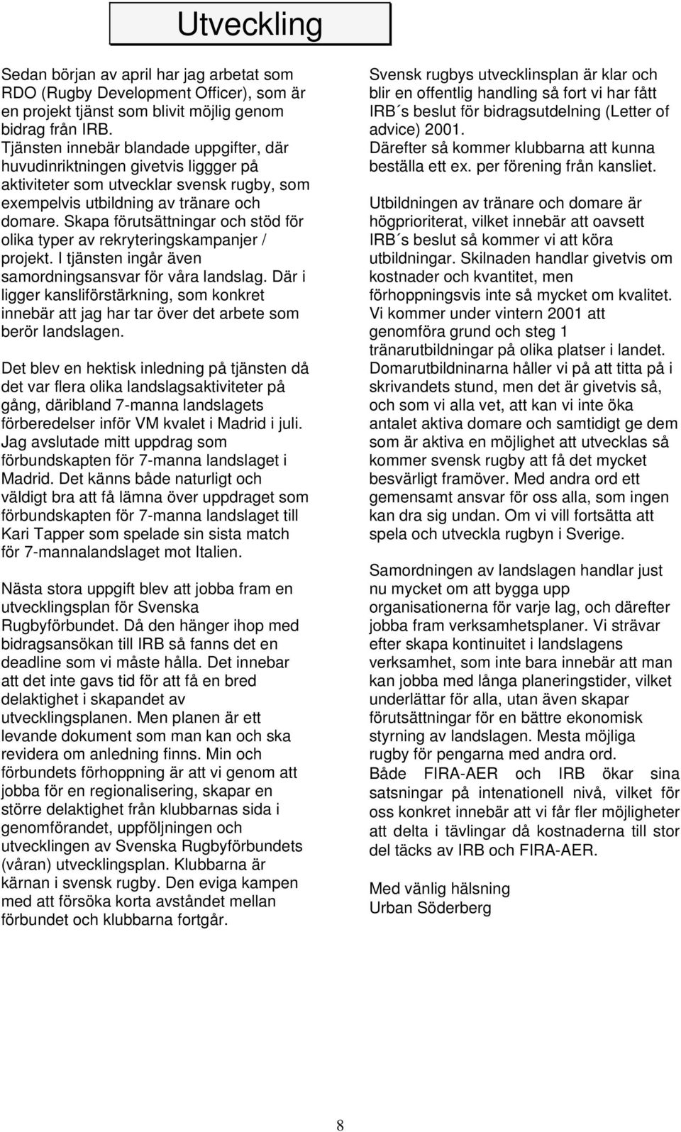 Skapa förutsättningar och stöd för olika typer av rekryteringskampanjer / projekt. I tjänsten ingår även samordningsansvar för våra landslag.