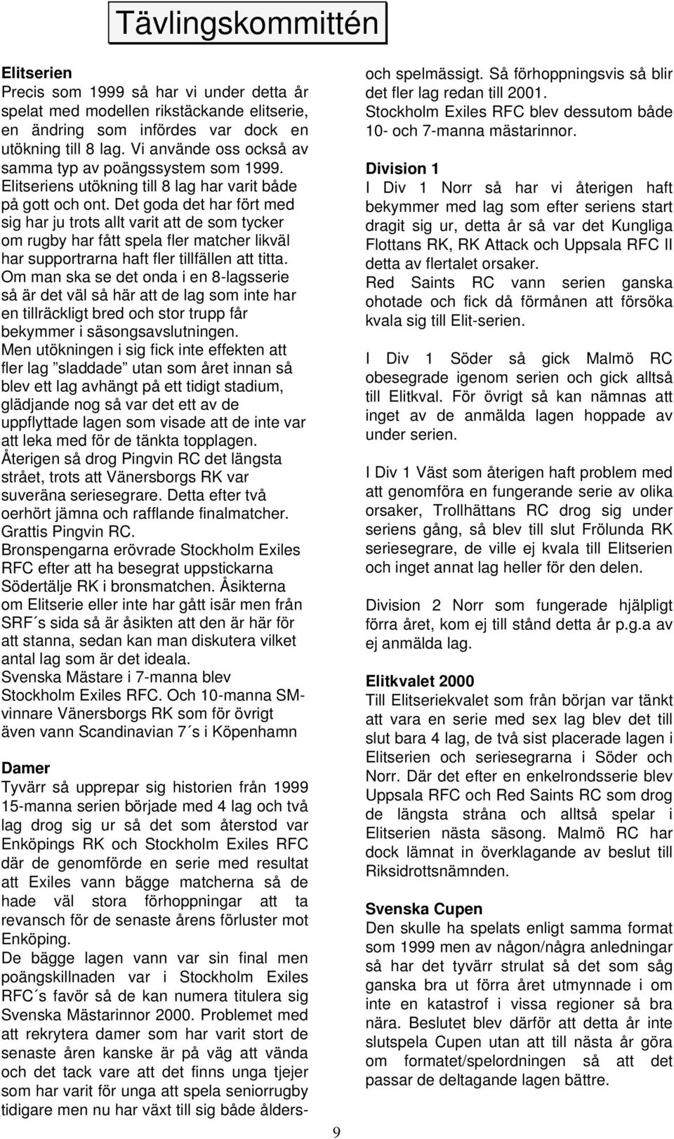 Det goda det har fört med sig har ju trots allt varit att de som tycker om rugby har fått spela fler matcher likväl har supportrarna haft fler tillfällen att titta.