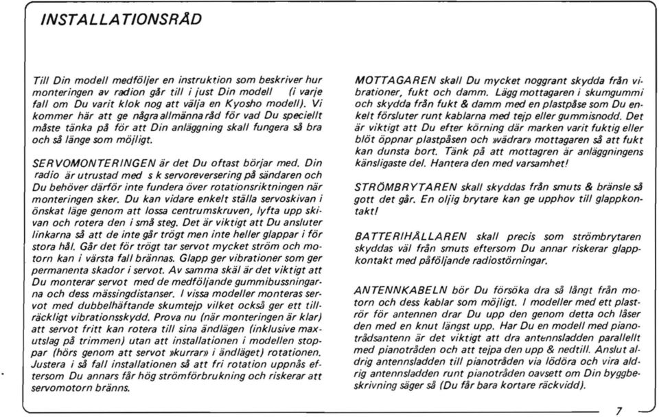 Din radio ar utrustad moo s k servoreversering pa sandaren och Du behover darfor inte fundera over rotationsriktningen nar monteringen sker.