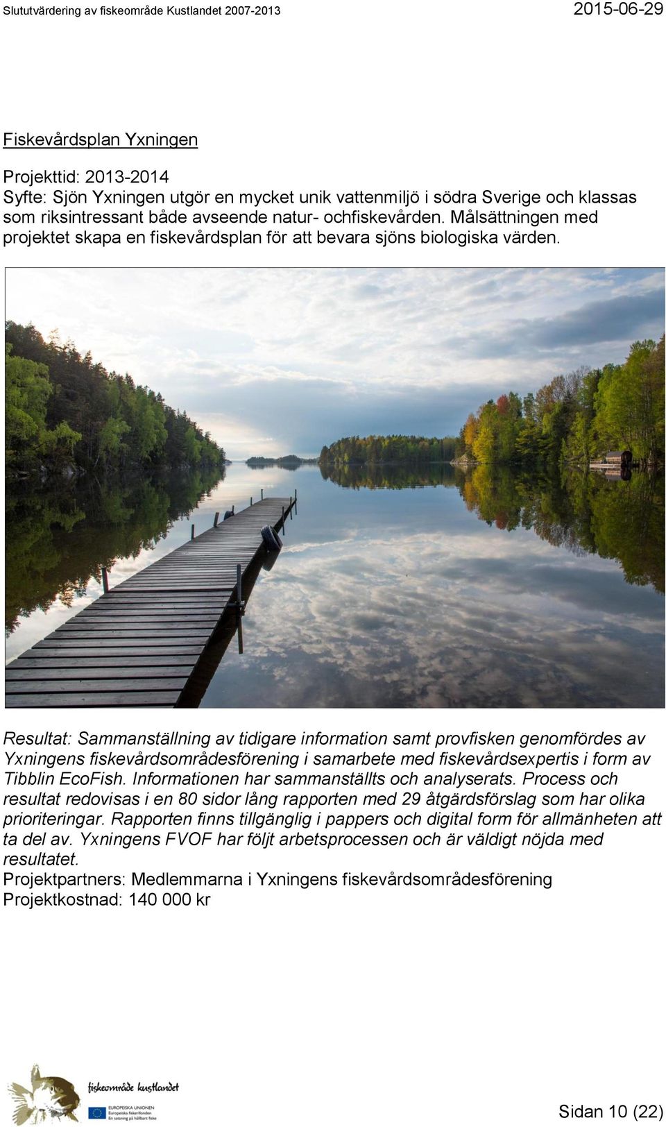 Resultat: Sammanställning av tidigare information samt provfisken genomfördes av Yxningens fiskevårdsområdesförening i samarbete med fiskevårdsexpertis i form av Tibblin EcoFish.