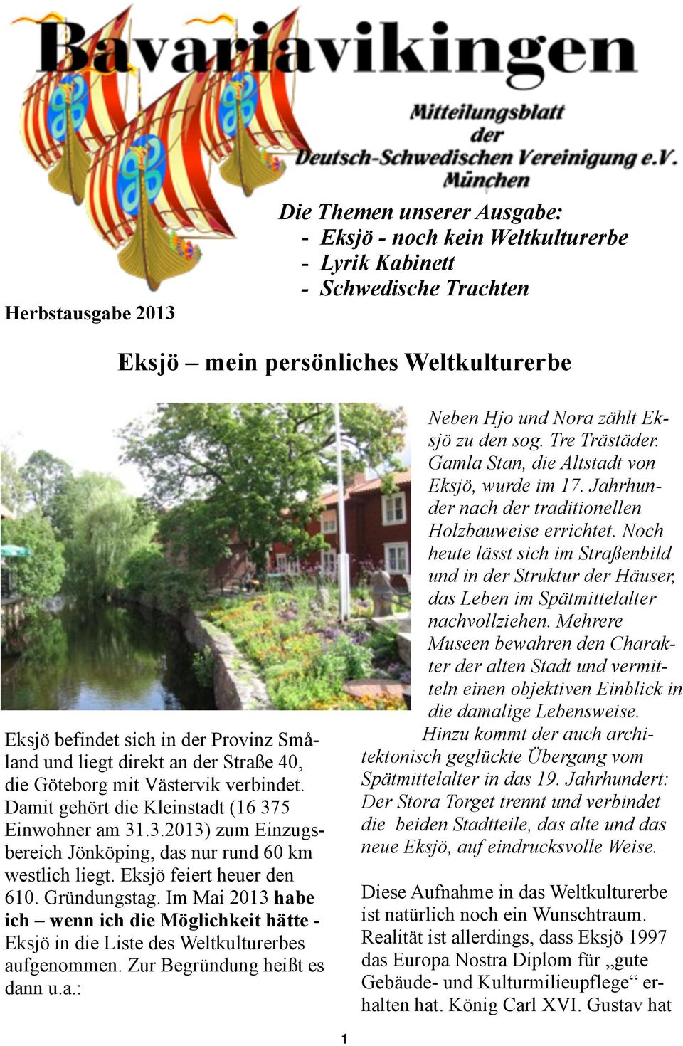 Eksjö feiert heuer den 610. Gründungstag. Im Mai 2013 habe ich wenn ich die Möglichkeit hätte - Eksjö in die Liste des Weltkulturerbes aufgenommen. Zur Begründung heißt es dann u.a.: Neben Hjo und Nora zählt Eksjö zu den sog.