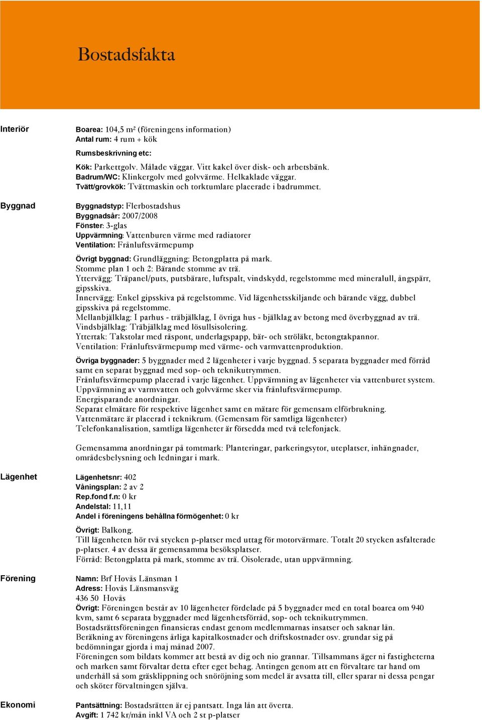 Byggnadstyp: Flerbostadshus Byggnadsår: 2007/2008 Fönster: 3-glas Uppvärmning: Vattenburen värme med radiatorer Ventilation: Frånluftsvärmepump Övrigt byggnad: Grundläggning: Betongplatta på mark.