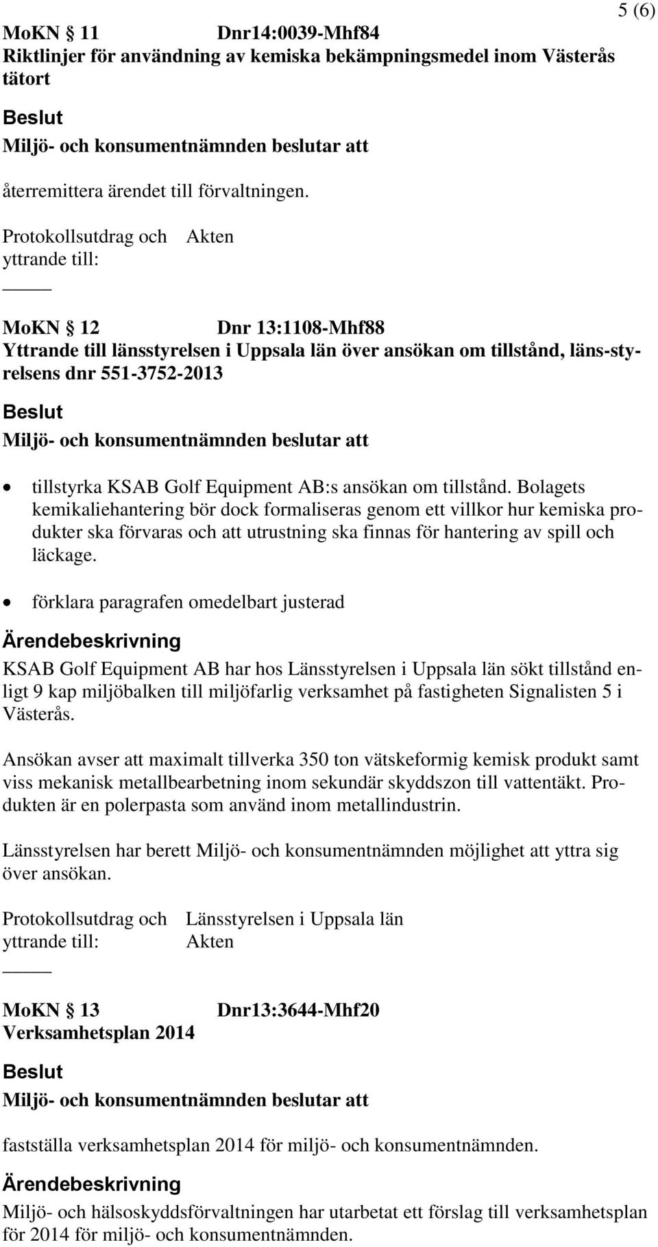 Bolagets kemikaliehantering bör dock formaliseras genom ett villkor hur kemiska produkter ska förvaras och att utrustning ska finnas för hantering av spill och läckage.