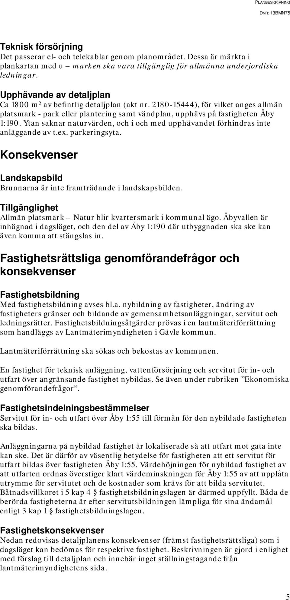 Ytan saknar naturvärden, och i och med upphävandet förhindras inte anläggande av t.ex. parkeringsyta. Konsekvenser Landskapsbild Brunnarna är inte framträdande i landskapsbilden.