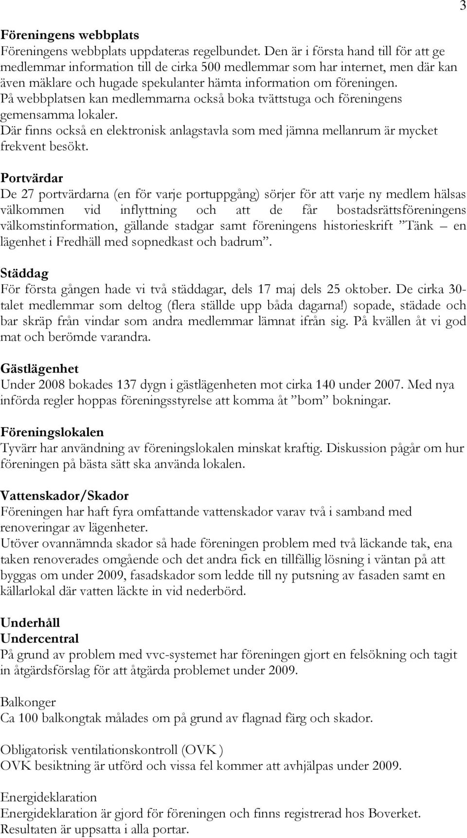 På webbplatsen kan medlemmarna också boka tvättstuga och föreningens gemensamma lokaler. Där finns också en elektronisk anlagstavla som med jämna mellanrum är mycket frekvent besökt.