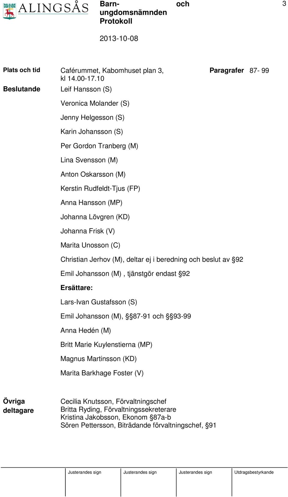 Rudfeldt-Tjus (FP) Anna Hansson (MP) Johanna Lövgren (KD) Johanna Frisk (V) Marita Unosson (C) Christian Jerhov (M), deltar ej i beredning beslut av 92 Emil Johansson (M), tjänstgör endast