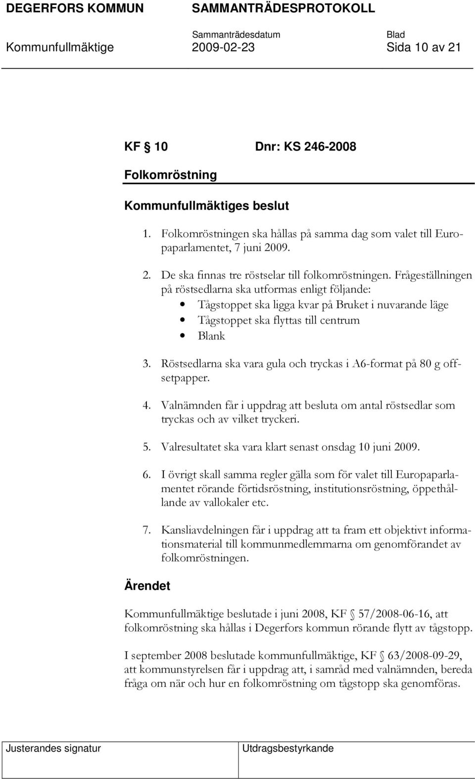 Röstsedlarna ska vara gula och tryckas i A6-format på 80 g offsetpapper. 4. Valnämnden får i uppdrag att besluta om antal röstsedlar som tryckas och av vilket tryckeri. 5.