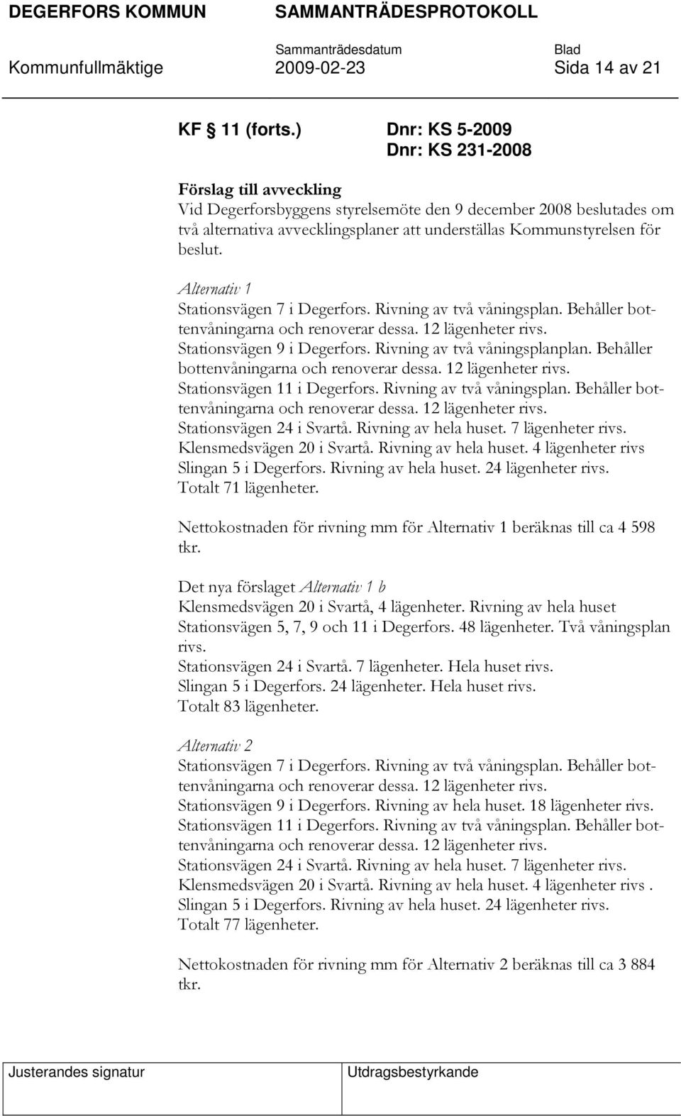 beslut. Alternativ 1 Stationsvägen 7 i Degerfors. Rivning av två våningsplan. Behåller bottenvåningarna och renoverar dessa. 12 lägenheter rivs. Stationsvägen 9 i Degerfors.