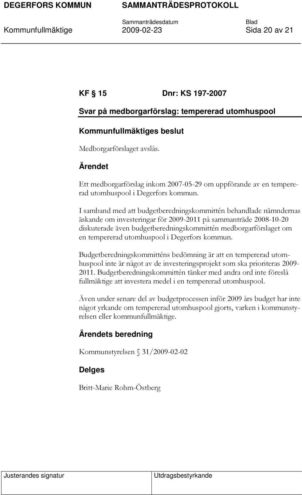 I samband med att budgetberedningskommittén behandlade nämndernas äskande om investeringar för 2009-2011 på sammanträde 2008-10-20 diskuterade även budgetberedningskommittén medborgarförslaget om en