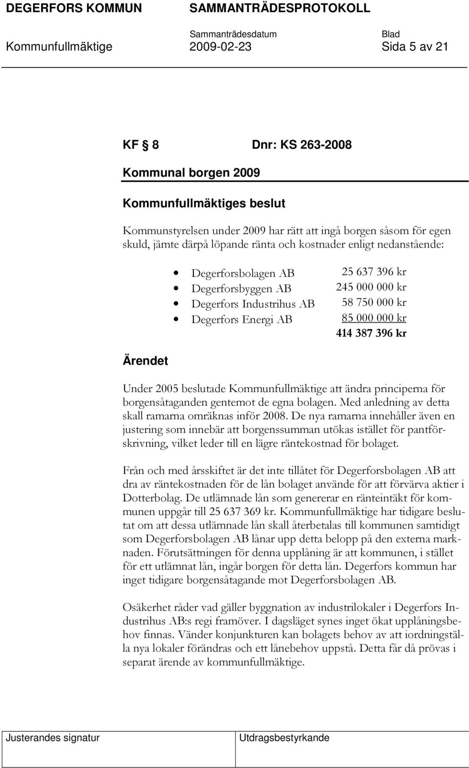 414 387 396 kr Under 2005 beslutade Kommunfullmäktige att ändra principerna för borgensåtaganden gentemot de egna bolagen. Med anledning av detta skall ramarna omräknas inför 2008.