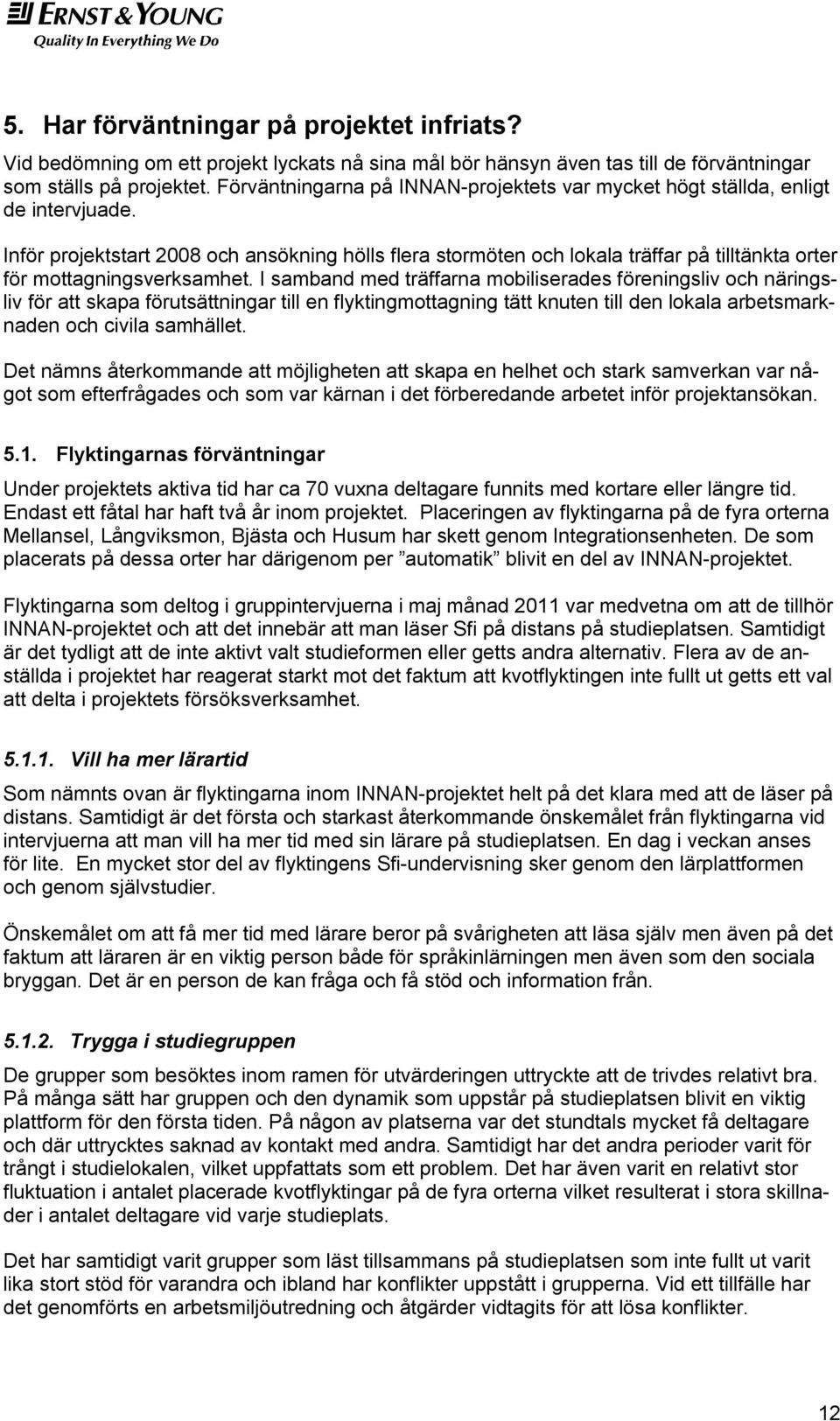 Inför projektstart 2008 och ansökning hölls flera stormöten och lokala träffar på tilltänkta orter för mottagningsverksamhet.