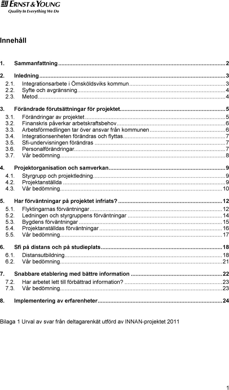 .. 7 3.6. Personalförändringar... 7 3.7. Vår bedömning... 8 4. Projektorganisation och samverkan... 9 4.1. Styrgrupp och projektledning... 9 4.2. Projektanställda... 9 4.3. Vår bedömning... 10 5.