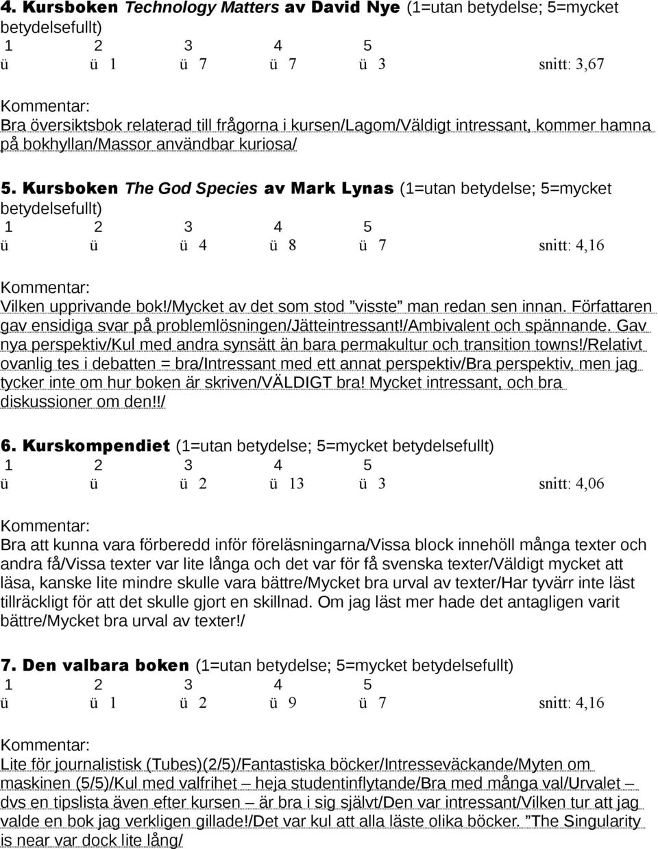 /mycket av det som stod visste man redan sen innan. Författaren gav ensidiga svar på problemlösningen/jätteintressant!/ambivalent och spännande.
