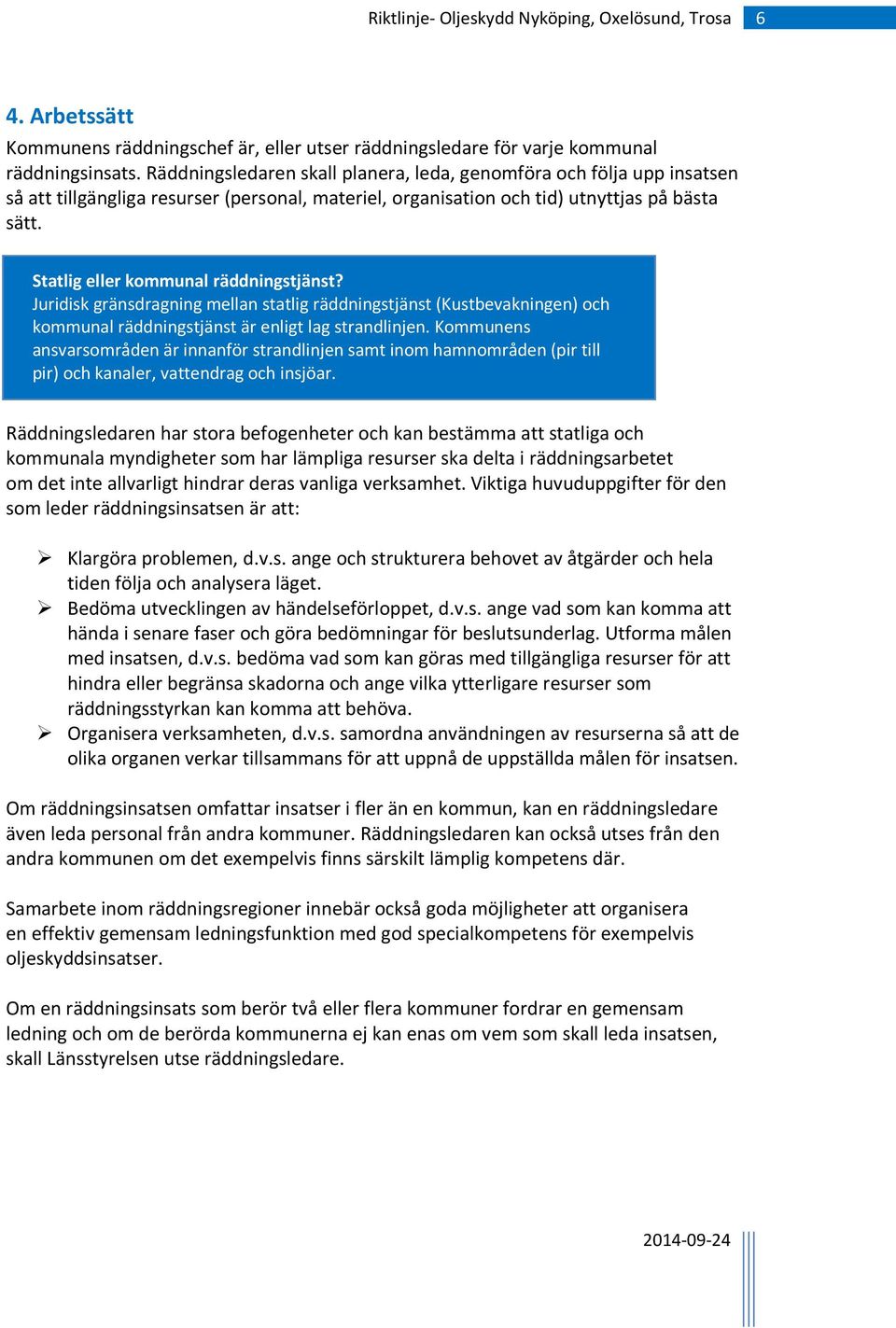 Statlig eller kommunal räddningstjänst? Juridisk gränsdragning mellan statlig räddningstjänst (Kustbevakningen) och kommunal räddningstjänst är enligt lag strandlinjen.