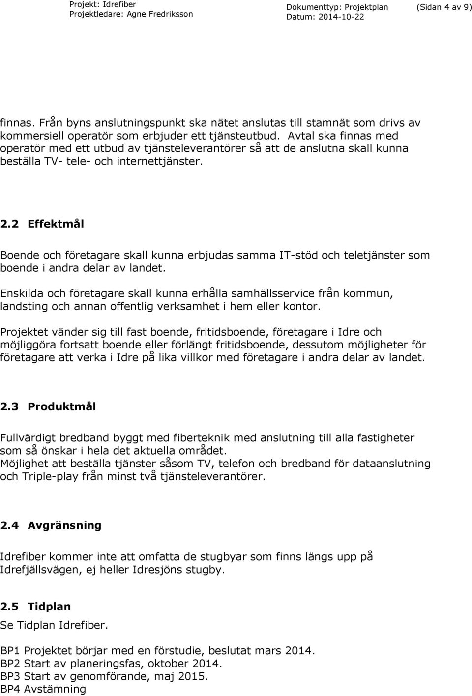 2 Effektmål Boende och företagare skall kunna erbjudas samma IT-stöd och teletjänster som boende i andra delar av landet.