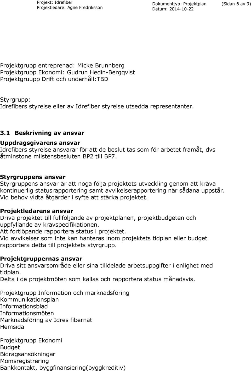 Styrgruppens ansvar Styrgruppens ansvar är att noga följa projektets utveckling genom att kräva kontinuerlig statusrapportering samt avvikelserapportering när sådana uppstår.