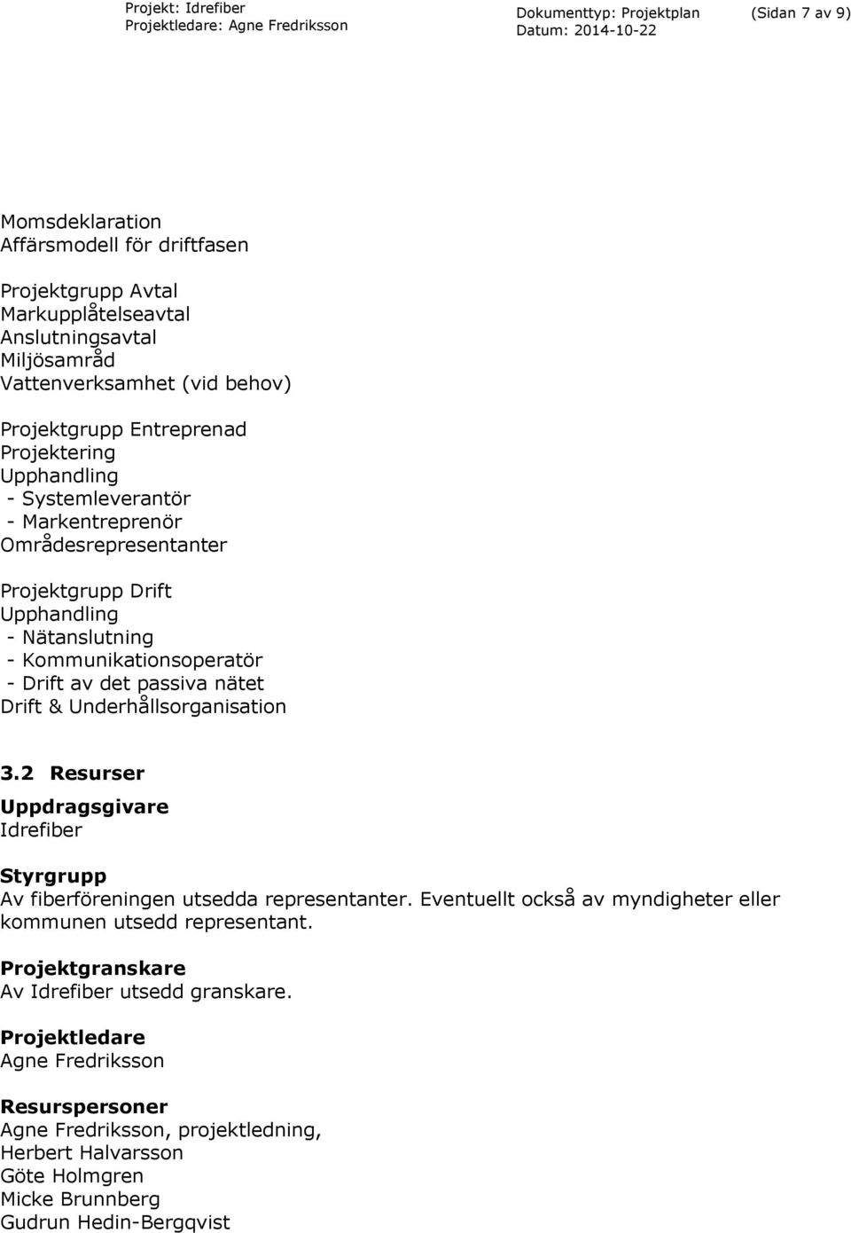 Drift & Underhållsorganisation 3.2 Resurser Uppdragsgivare Idrefiber Styrgrupp Av fiberföreningen utsedda representanter. Eventuellt också av myndigheter eller kommunen utsedd representant.