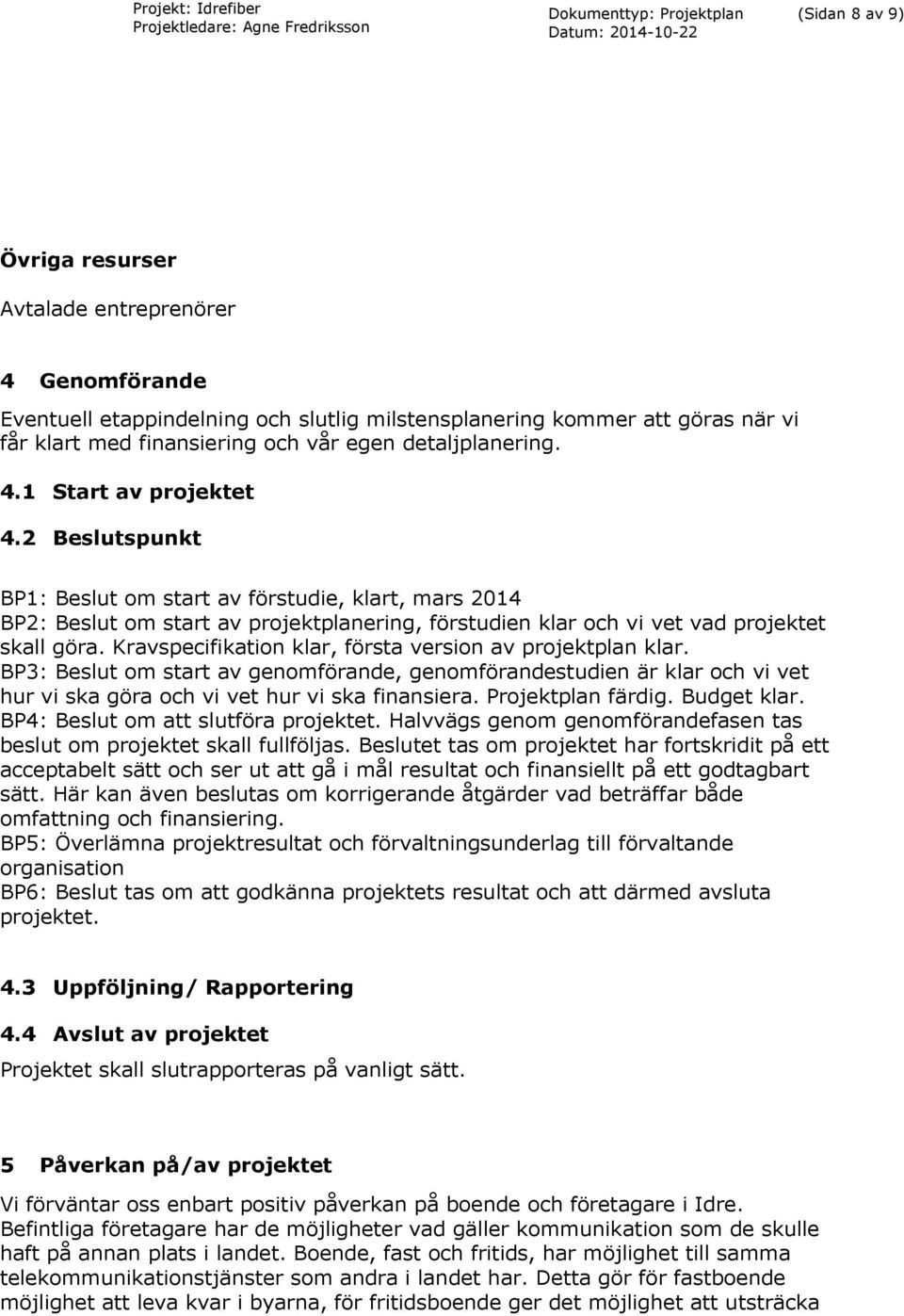 2 Beslutspunkt BP1: Beslut om start av förstudie, klart, mars 2014 BP2: Beslut om start av projektplanering, förstudien klar och vi vet vad projektet skall göra.