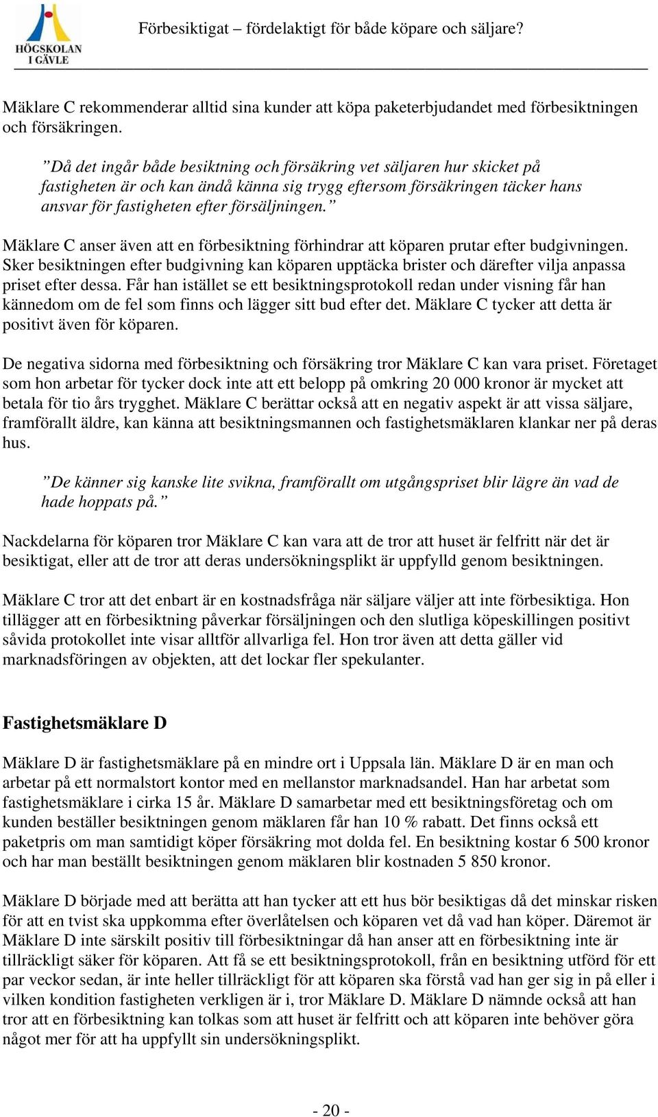 Mäklare C anser även att en förbesiktning förhindrar att köparen prutar efter budgivningen.