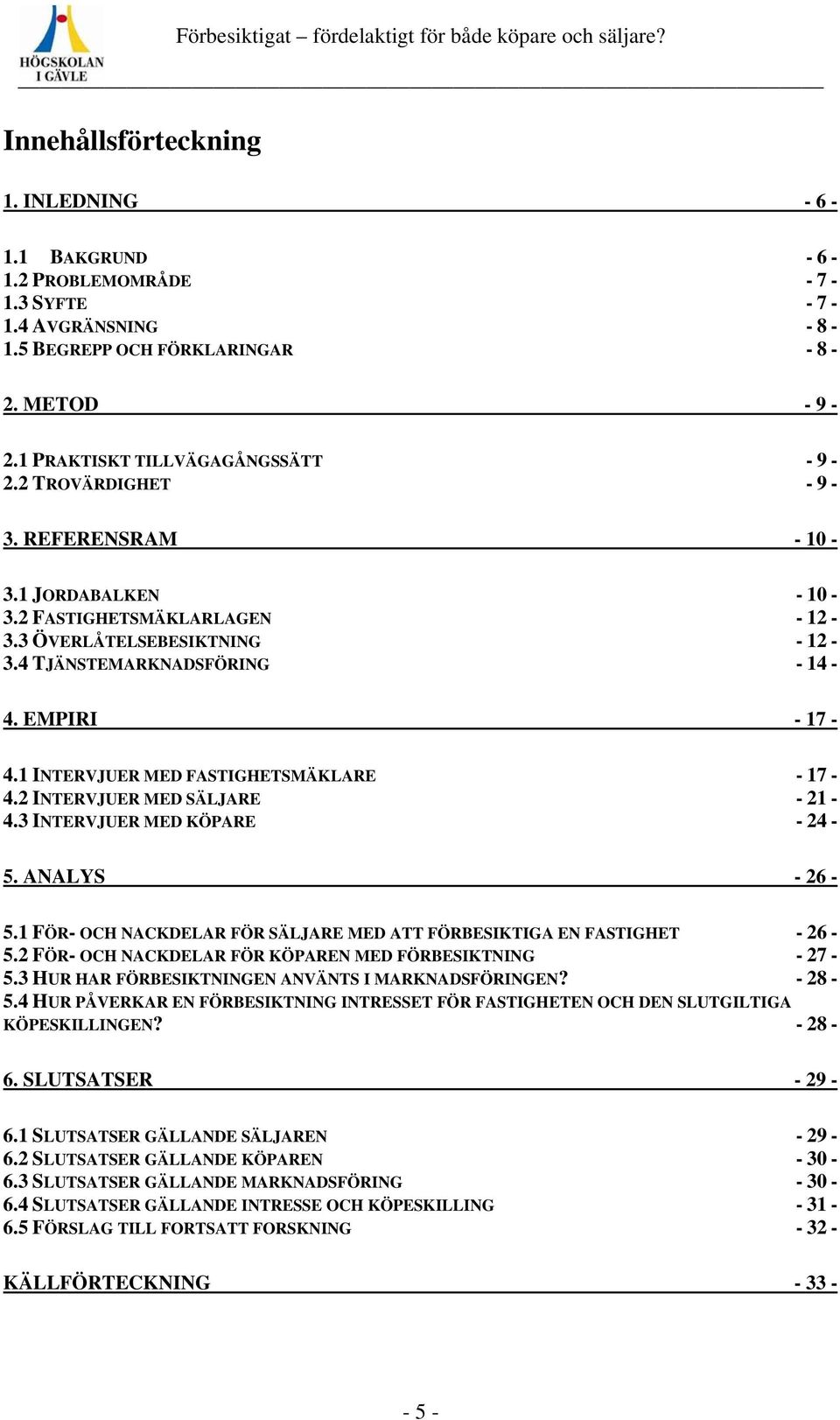 1 INTERVJUER MED FASTIGHETSMÄKLARE - 17-4.2 INTERVJUER MED SÄLJARE - 21-4.3 INTERVJUER MED KÖPARE - 24-5. ANALYS - 26-5.1 FÖR- OCH NACKDELAR FÖR SÄLJARE MED ATT FÖRBESIKTIGA EN FASTIGHET - 26-5.