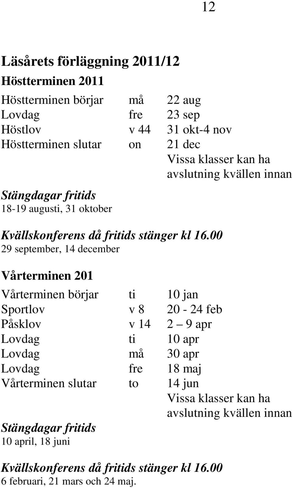 00 29 september, 14 december Vårterminen 201 Vårterminen börjar ti 10 jan Sportlov v 8 20-24 feb Påsklov v 14 2 9 apr Lovdag ti 10 apr Lovdag må 30 apr Lovdag