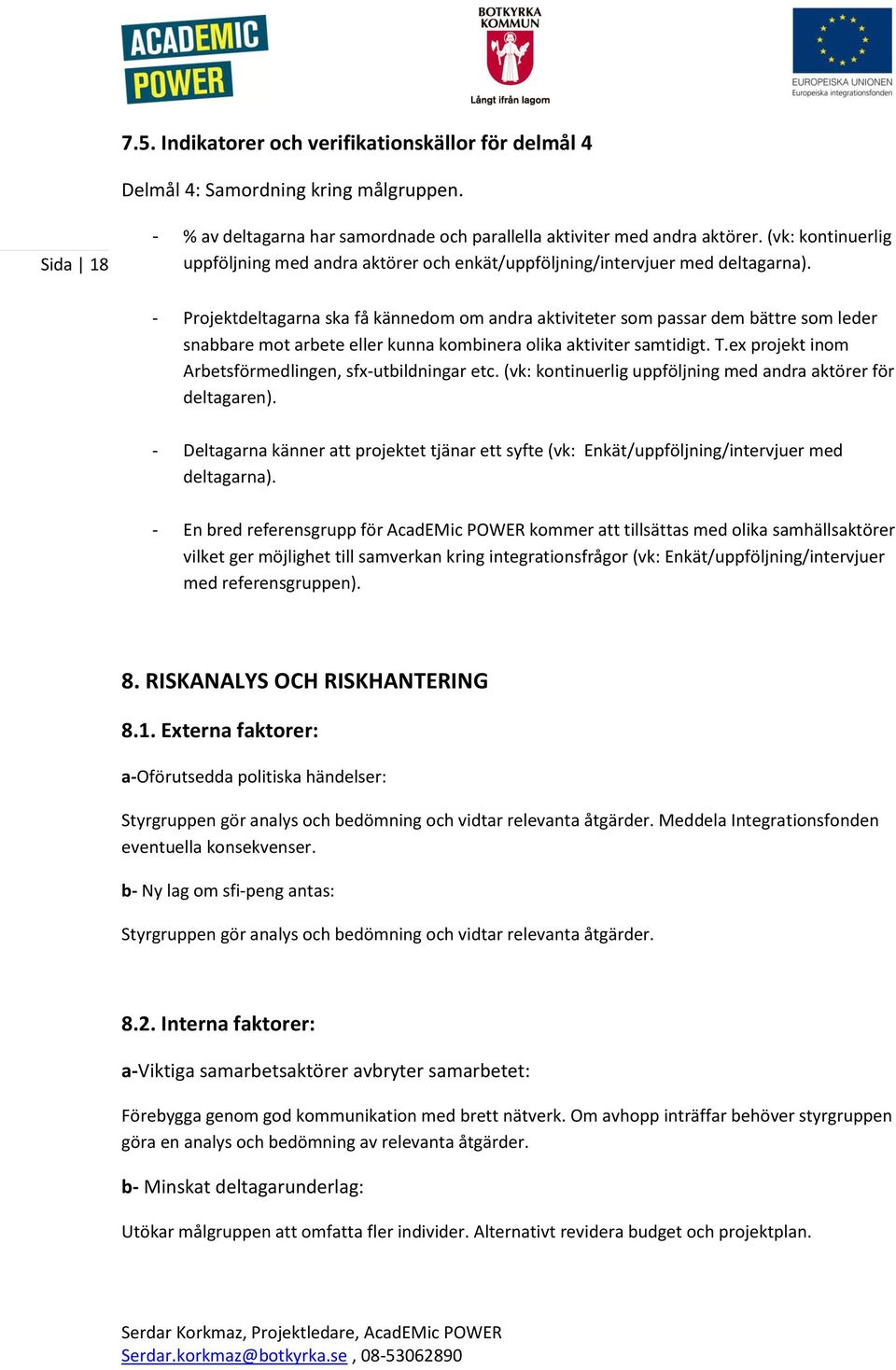 - Projektdeltagarna ska få kännedom om andra aktiviteter som passar dem bättre som leder snabbare mot arbete eller kunna kombinera olika aktiviter samtidigt. T.
