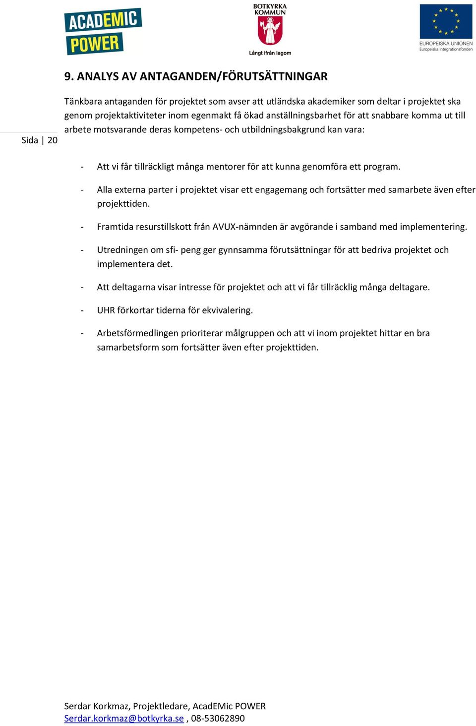 - Alla externa parter i projektet visar ett engagemang och fortsätter med samarbete även efter projekttiden. - Framtida resurstillskott från AVUX-nämnden är avgörande i samband med implementering.