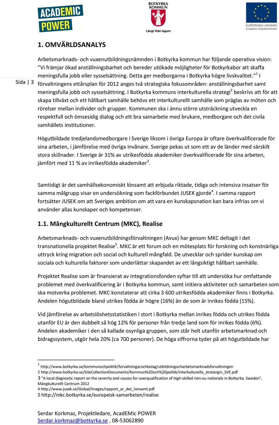 1 I förvaltningens ettårsplan för 2012 anges två strategiska fokusområden: anställningsbarhet samt meningsfulla jobb och sysselsättning.