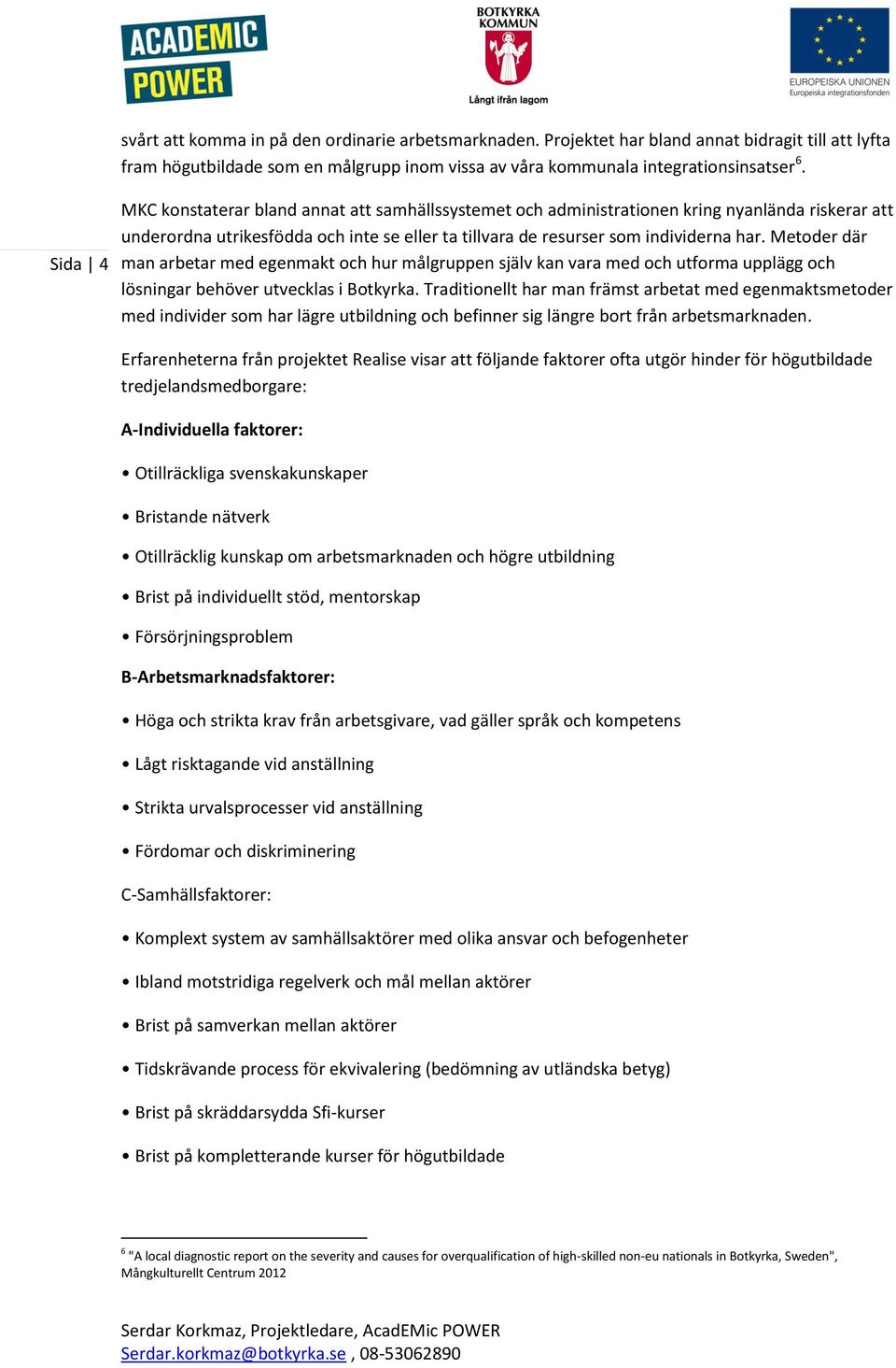 Metoder där man arbetar med egenmakt och hur målgruppen själv kan vara med och utforma upplägg och lösningar behöver utvecklas i Botkyrka.