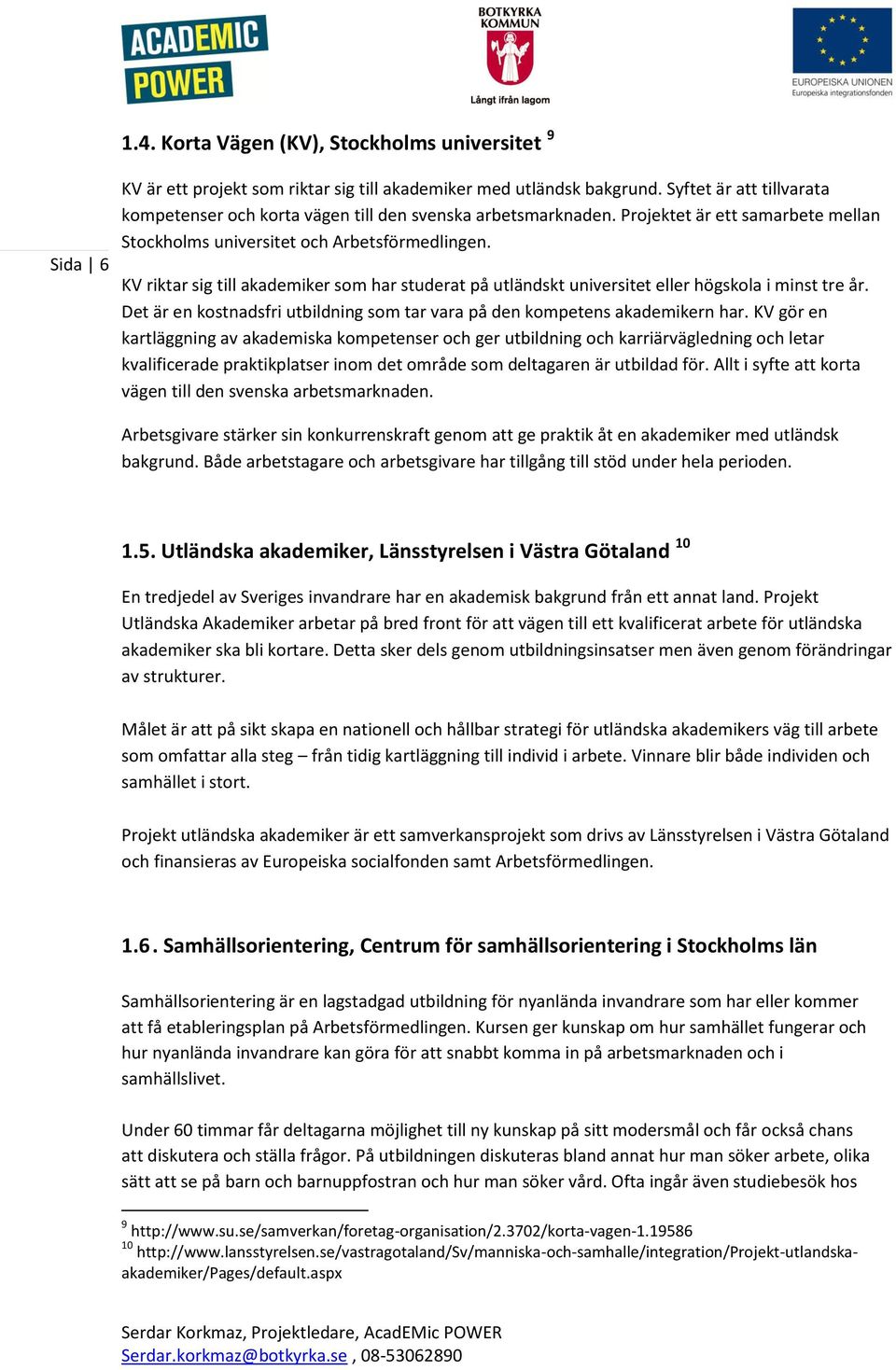 KV riktar sig till akademiker som har studerat på utländskt universitet eller högskola i minst tre år. Det är en kostnadsfri utbildning som tar vara på den kompetens akademikern har.