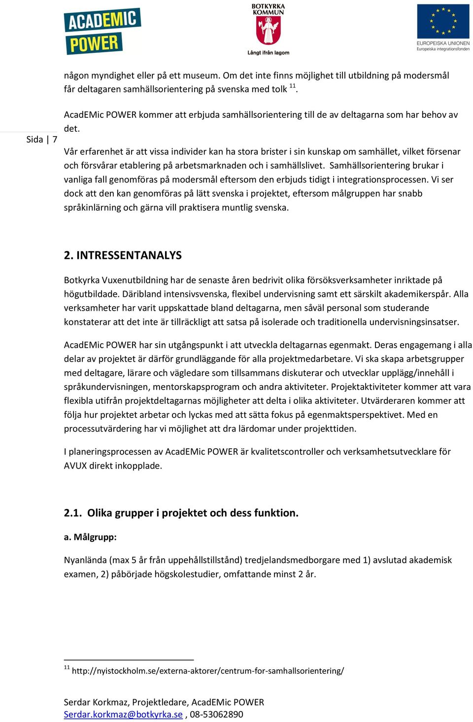 Vår erfarenhet är att vissa individer kan ha stora brister i sin kunskap om samhället, vilket försenar och försvårar etablering på arbetsmarknaden och i samhällslivet.