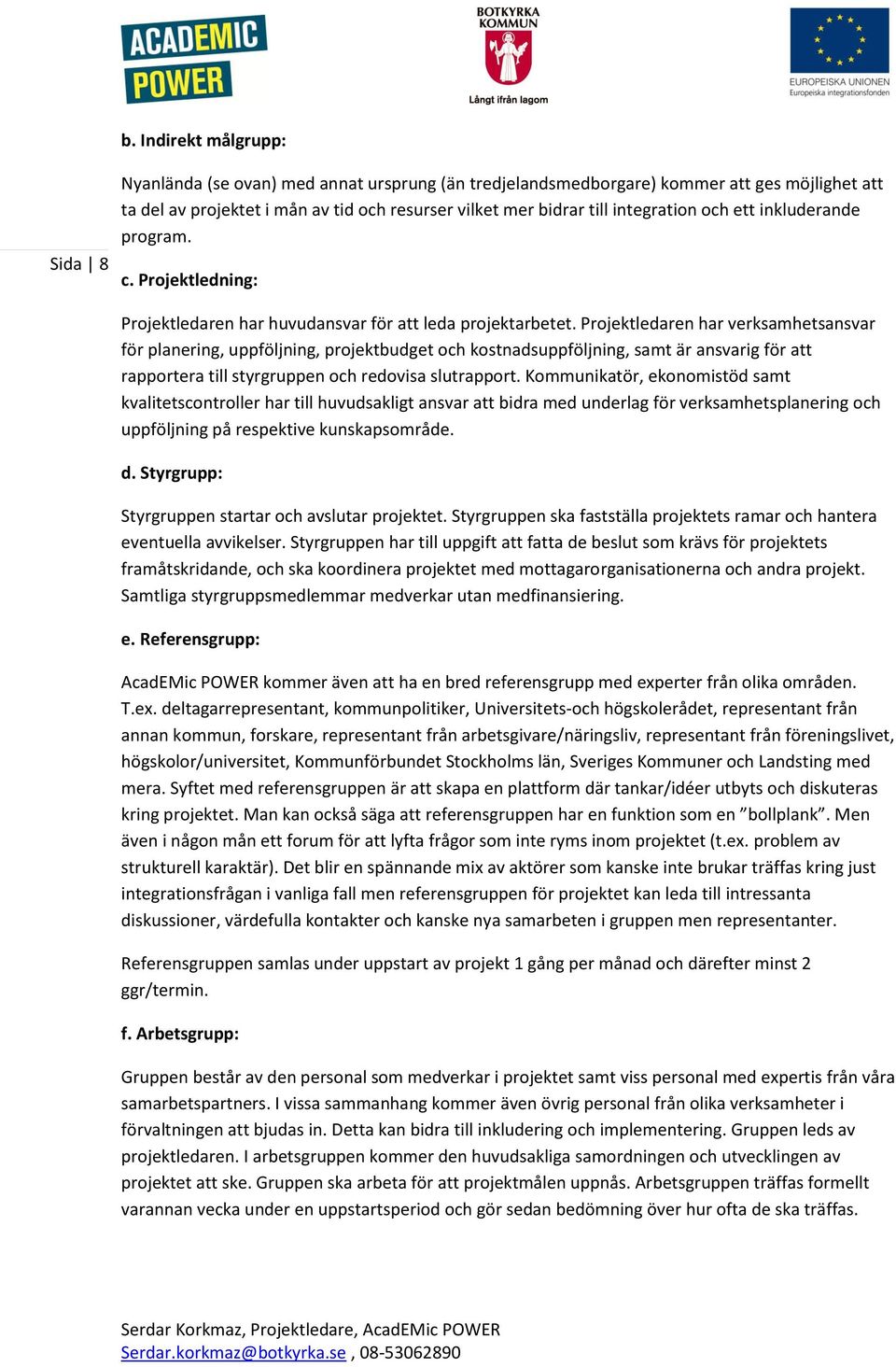 Projektledaren har verksamhetsansvar för planering, uppföljning, projektbudget och kostnadsuppföljning, samt är ansvarig för att rapportera till styrgruppen och redovisa slutrapport.