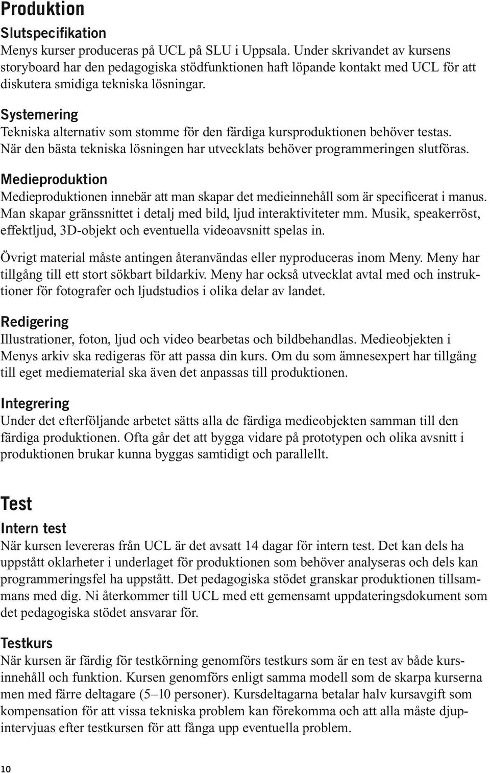 Systemering Tekniska alternativ som stomme för den färdiga kursproduktionen behöver testas. När den bästa tekniska lösningen har utvecklats behöver programmeringen slutföras.