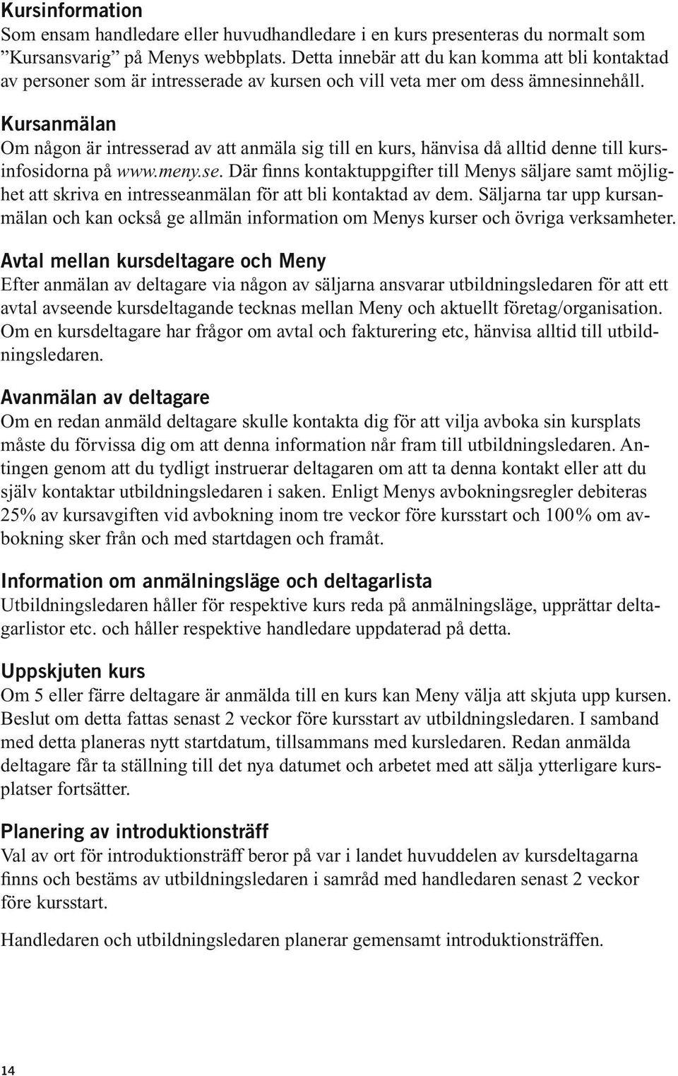 Kursanmälan Om någon är intresserad av att anmäla sig till en kurs, hänvisa då alltid denne till kursinfosidorna på www.meny.se. Där finns kontaktuppgifter till Menys säljare samt möjlighet att skriva en intresseanmälan för att bli kontaktad av dem.