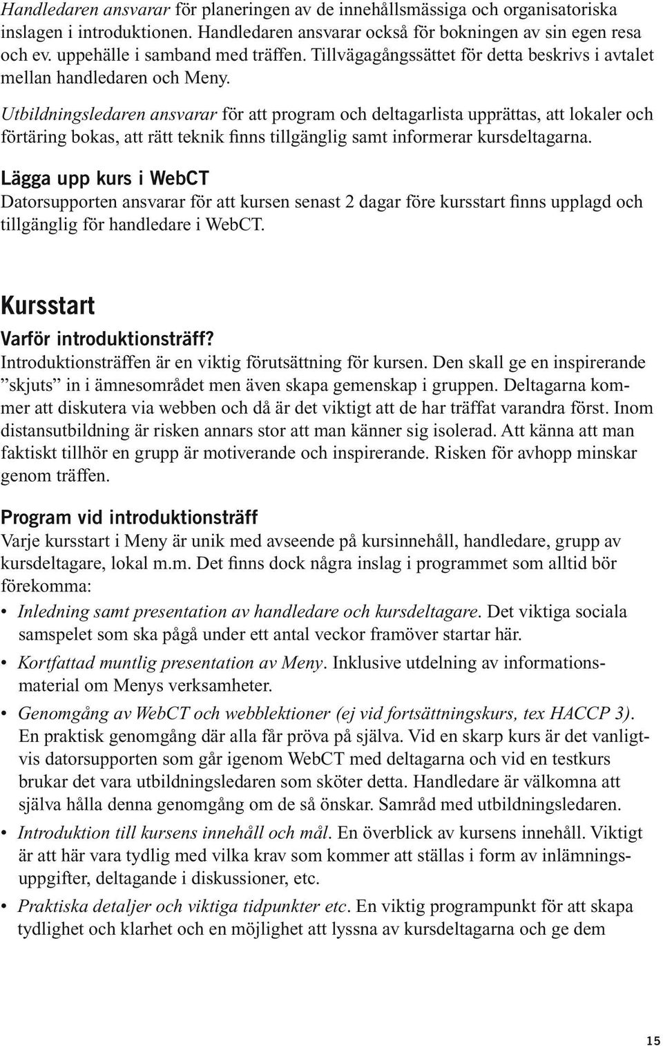 Utbildningsledaren ansvarar för att program och deltagarlista upprättas, att lokaler och förtäring bokas, att rätt teknik finns tillgänglig samt informerar kursdeltagarna.