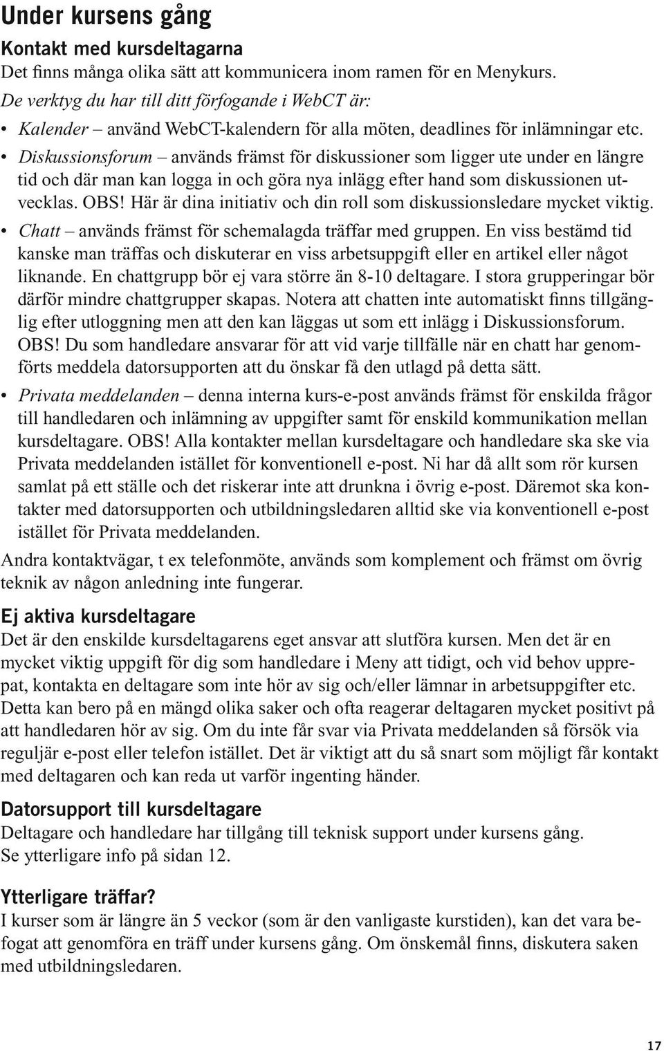 Diskussionsforum används främst för diskussioner som ligger ute under en längre tid och där man kan logga in och göra nya inlägg efter hand som diskussionen utvecklas. OBS!