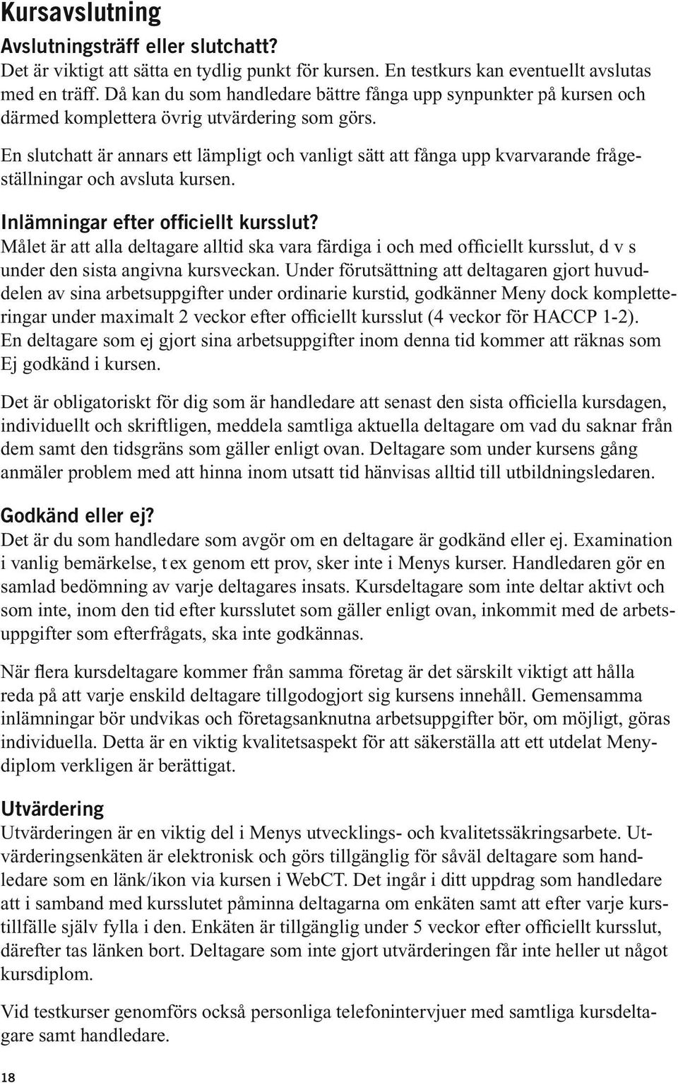 En slutchatt är annars ett lämpligt och vanligt sätt att fånga upp kvarvarande frågeställningar och avsluta kursen. Inlämningar efter officiellt kursslut?