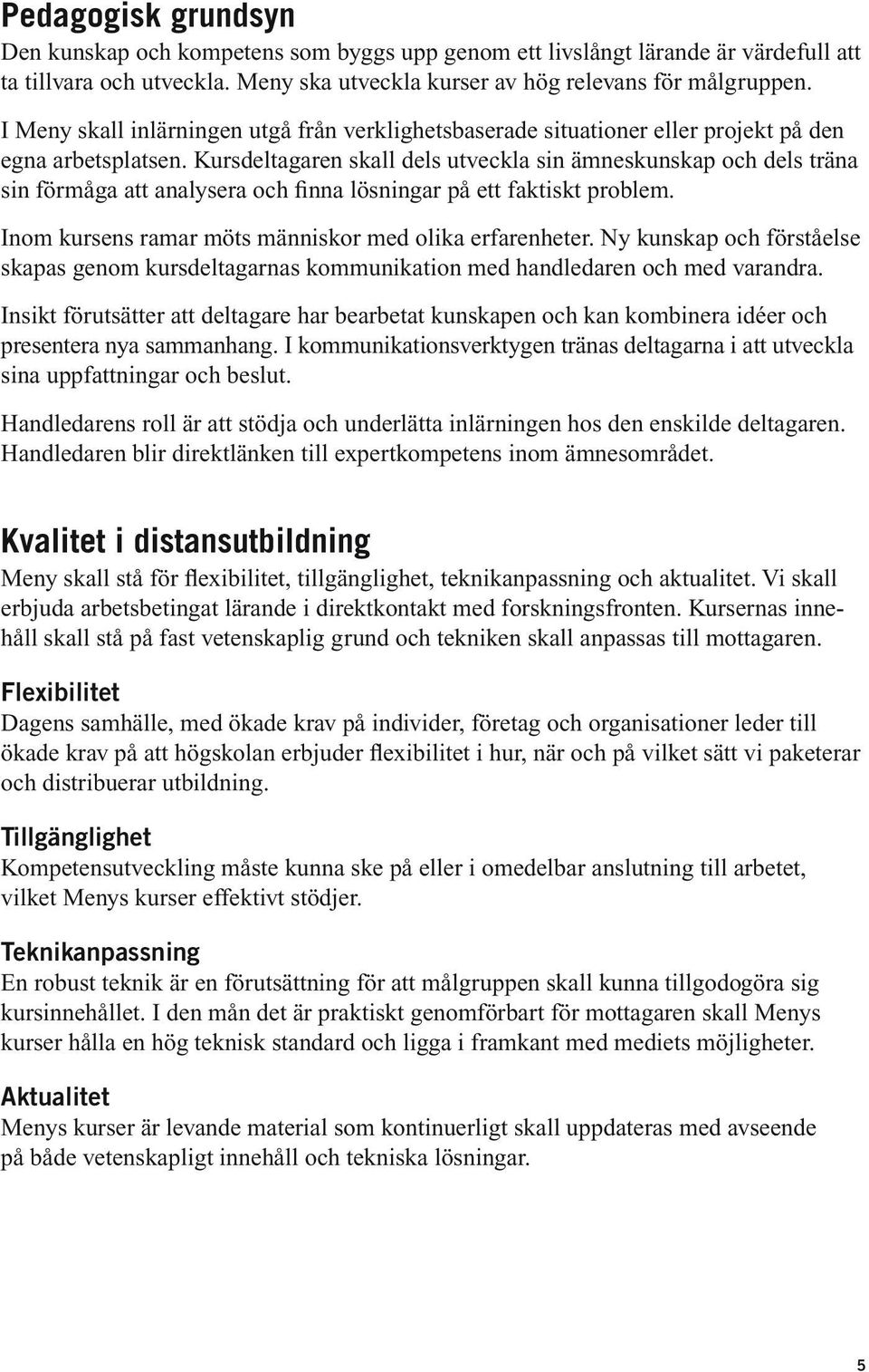 Kursdeltagaren skall dels utveckla sin ämneskunskap och dels träna sin förmåga att analysera och finna lösningar på ett faktiskt problem. Inom kursens ramar möts människor med olika erfarenheter.