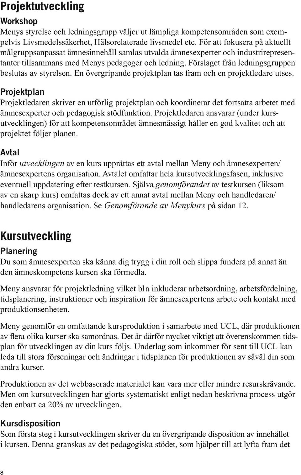 Förslaget från ledningsgruppen beslutas av styrelsen. En övergripande projektplan tas fram och en projektledare utses.