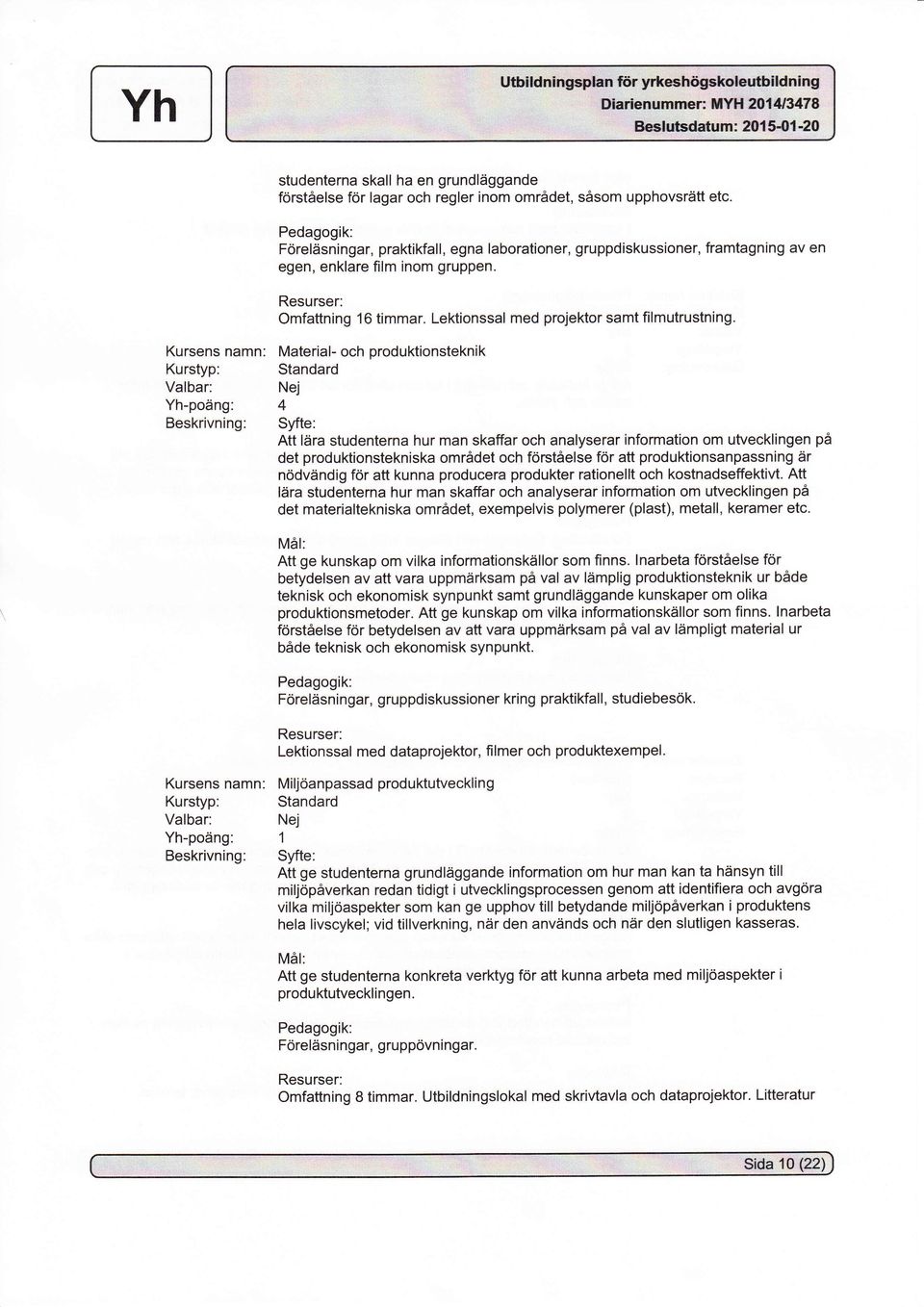 Kursens namn: Material- och produktionsteknik Yh-poäng: 4 Att lära studenterna hur man skaffar och analyserar information om utvecklingen på det produktionstekniska området och förståelse för att