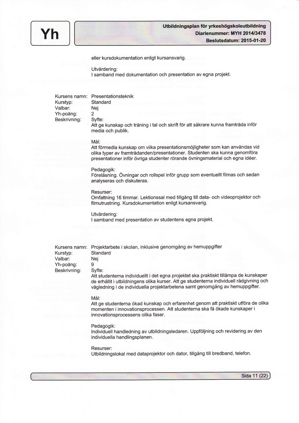 Kursens namn: Presentationsteknik Yh-poäng: 2 Att ge kunskap och träning i tal och skrifi for att säkrare kunna framträda inför media och publik.